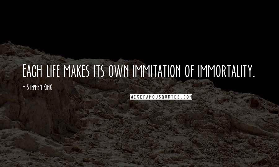 Stephen King Quotes: Each life makes its own immitation of immortality.