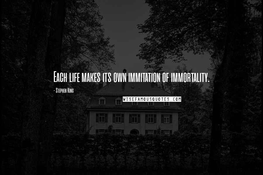 Stephen King Quotes: Each life makes its own immitation of immortality.