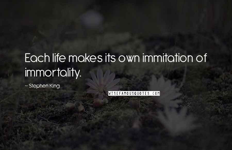 Stephen King Quotes: Each life makes its own immitation of immortality.