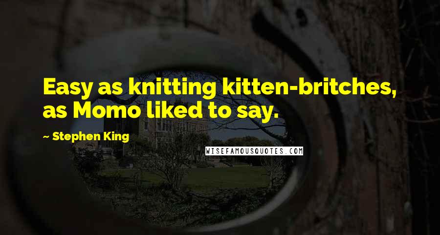 Stephen King Quotes: Easy as knitting kitten-britches, as Momo liked to say.