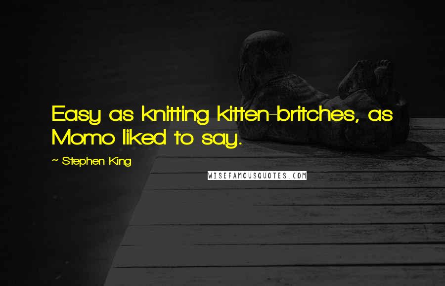 Stephen King Quotes: Easy as knitting kitten-britches, as Momo liked to say.