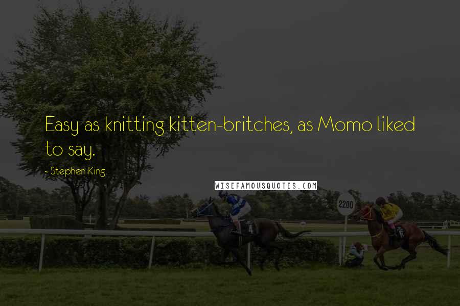 Stephen King Quotes: Easy as knitting kitten-britches, as Momo liked to say.