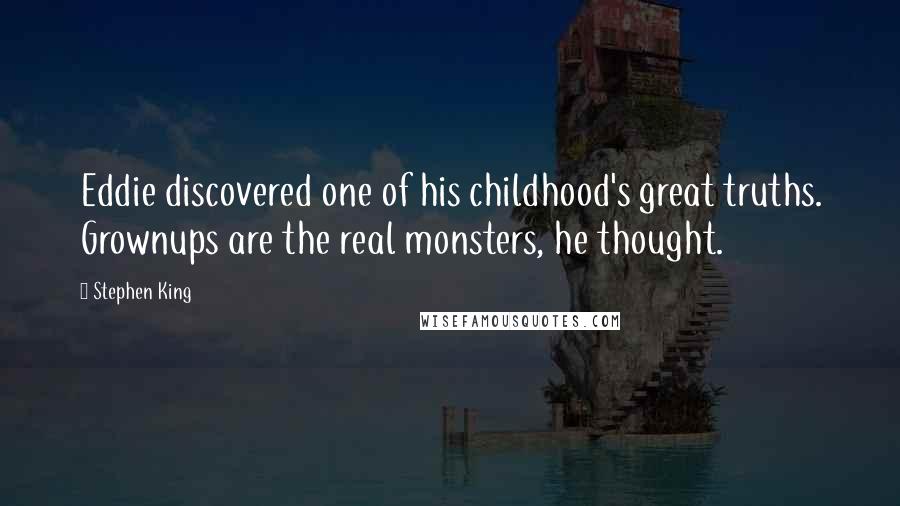 Stephen King Quotes: Eddie discovered one of his childhood's great truths. Grownups are the real monsters, he thought.