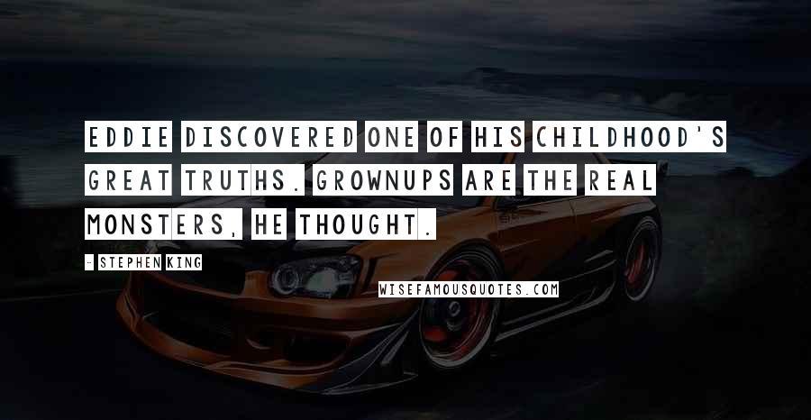 Stephen King Quotes: Eddie discovered one of his childhood's great truths. Grownups are the real monsters, he thought.