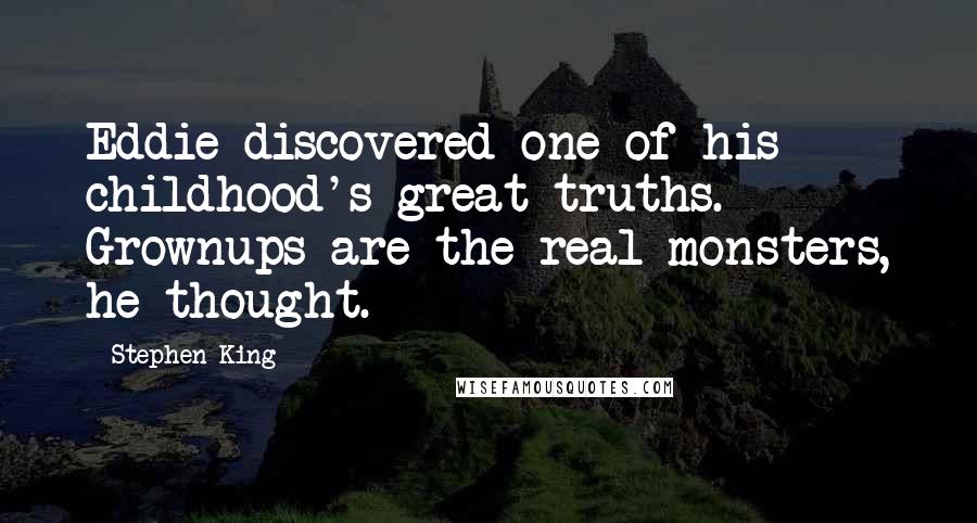 Stephen King Quotes: Eddie discovered one of his childhood's great truths. Grownups are the real monsters, he thought.