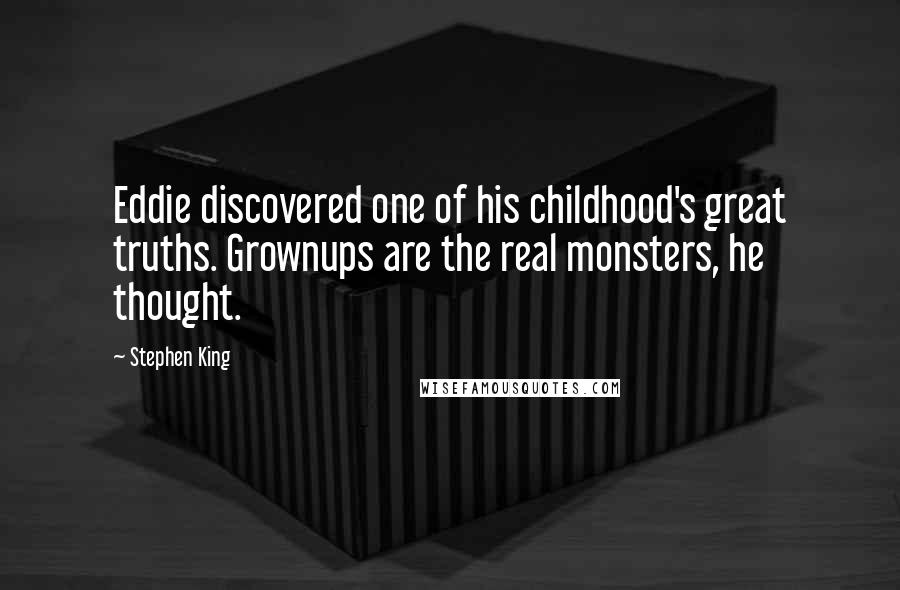 Stephen King Quotes: Eddie discovered one of his childhood's great truths. Grownups are the real monsters, he thought.