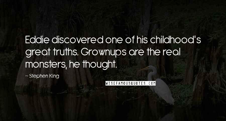 Stephen King Quotes: Eddie discovered one of his childhood's great truths. Grownups are the real monsters, he thought.