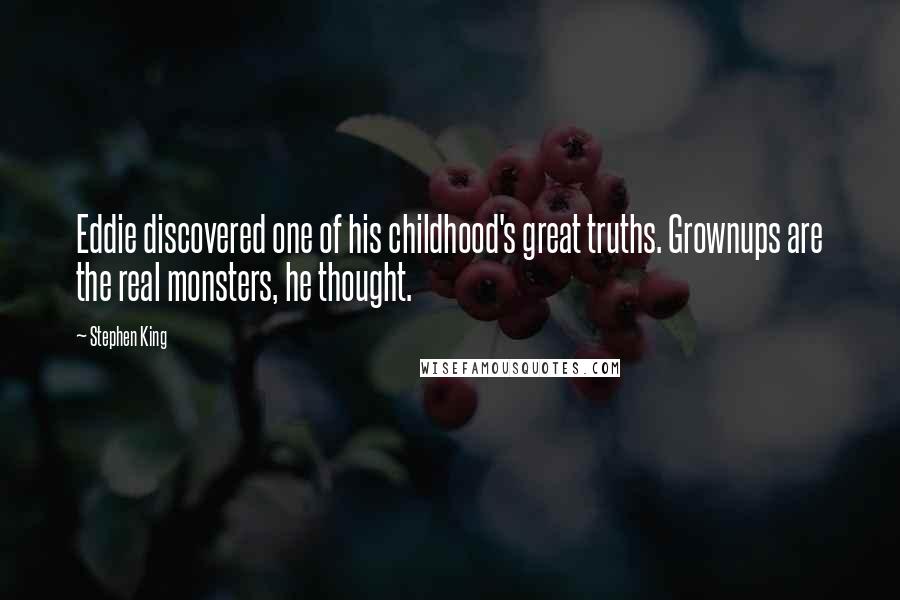 Stephen King Quotes: Eddie discovered one of his childhood's great truths. Grownups are the real monsters, he thought.