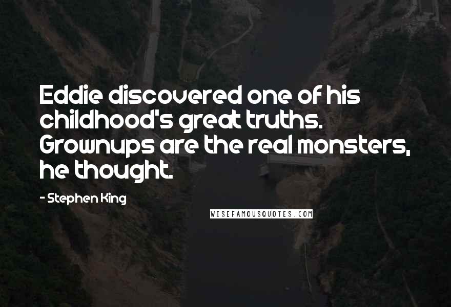 Stephen King Quotes: Eddie discovered one of his childhood's great truths. Grownups are the real monsters, he thought.