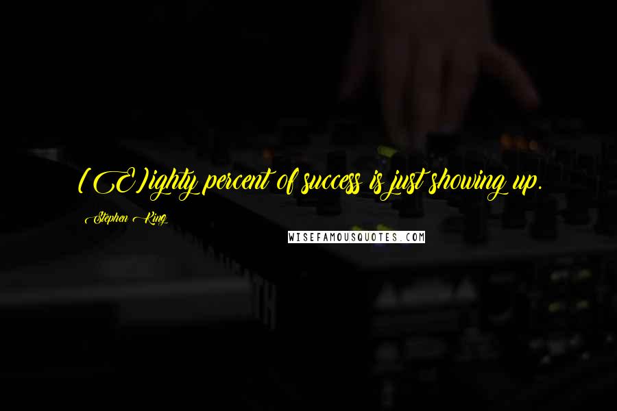 Stephen King Quotes: [E]ighty percent of success is just showing up.