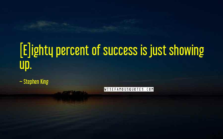 Stephen King Quotes: [E]ighty percent of success is just showing up.