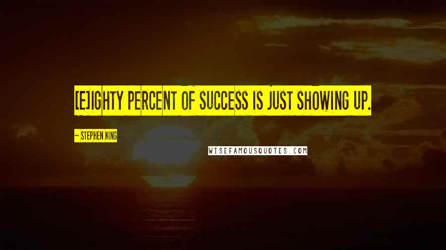 Stephen King Quotes: [E]ighty percent of success is just showing up.
