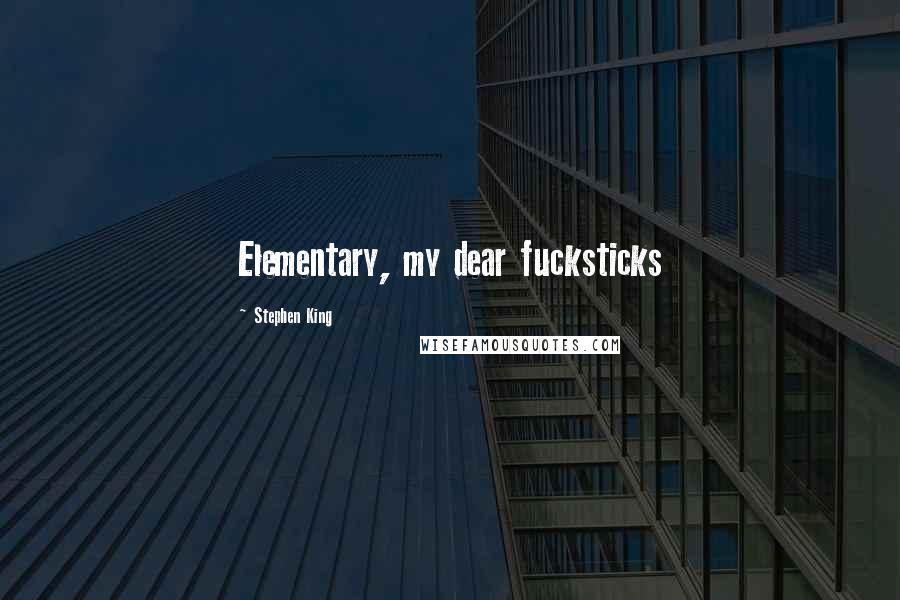 Stephen King Quotes: Elementary, my dear fucksticks