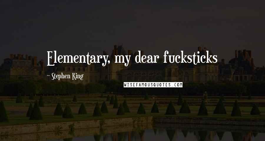Stephen King Quotes: Elementary, my dear fucksticks