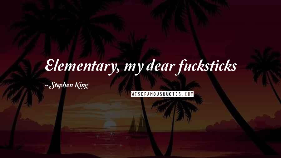 Stephen King Quotes: Elementary, my dear fucksticks
