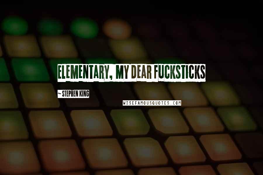 Stephen King Quotes: Elementary, my dear fucksticks