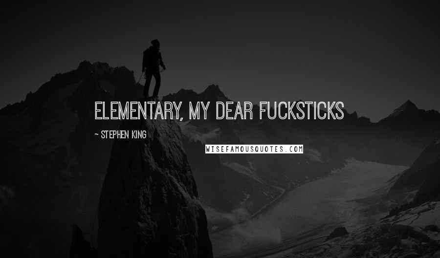 Stephen King Quotes: Elementary, my dear fucksticks