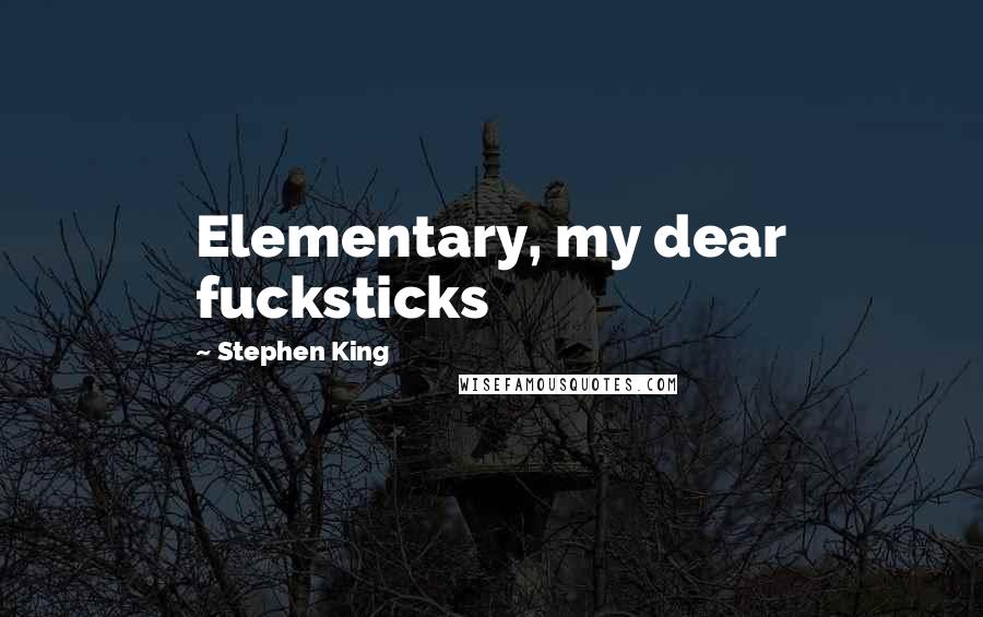 Stephen King Quotes: Elementary, my dear fucksticks