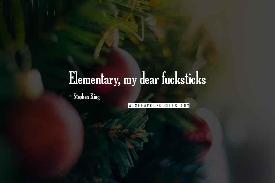 Stephen King Quotes: Elementary, my dear fucksticks