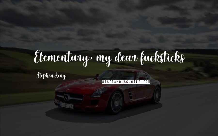 Stephen King Quotes: Elementary, my dear fucksticks