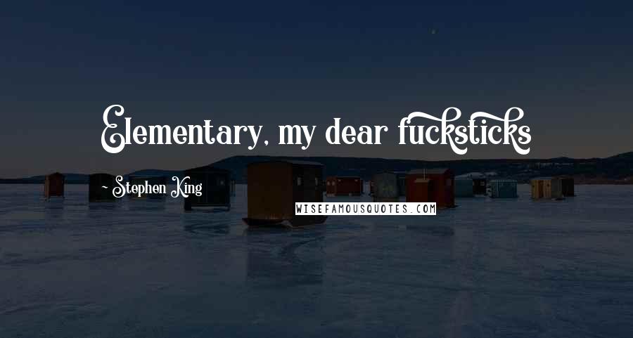 Stephen King Quotes: Elementary, my dear fucksticks