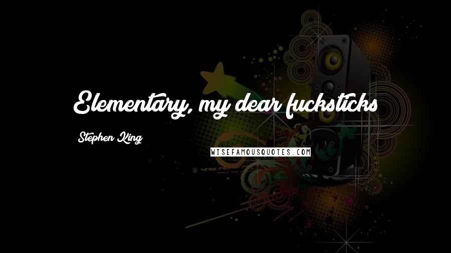 Stephen King Quotes: Elementary, my dear fucksticks
