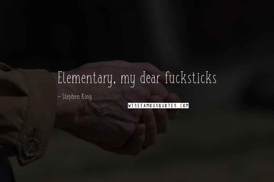 Stephen King Quotes: Elementary, my dear fucksticks