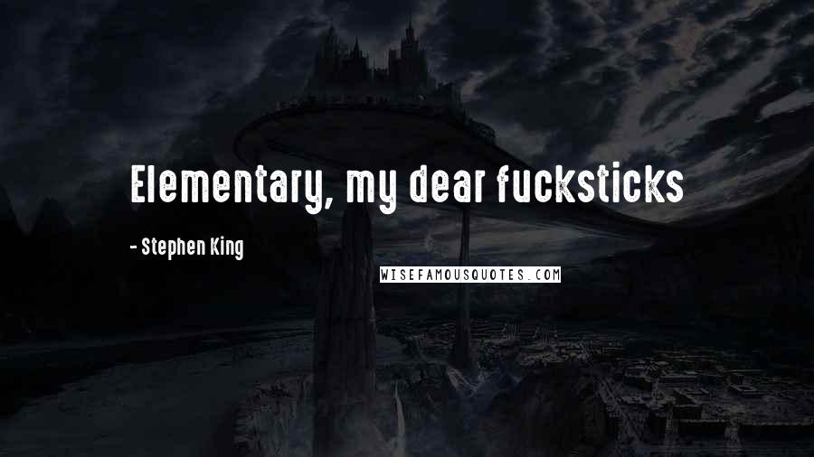Stephen King Quotes: Elementary, my dear fucksticks