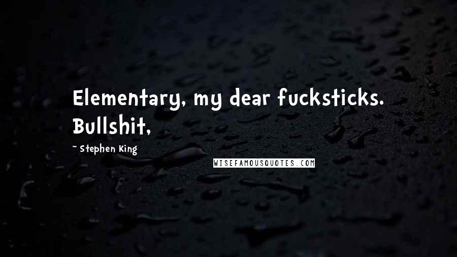 Stephen King Quotes: Elementary, my dear fucksticks. Bullshit,