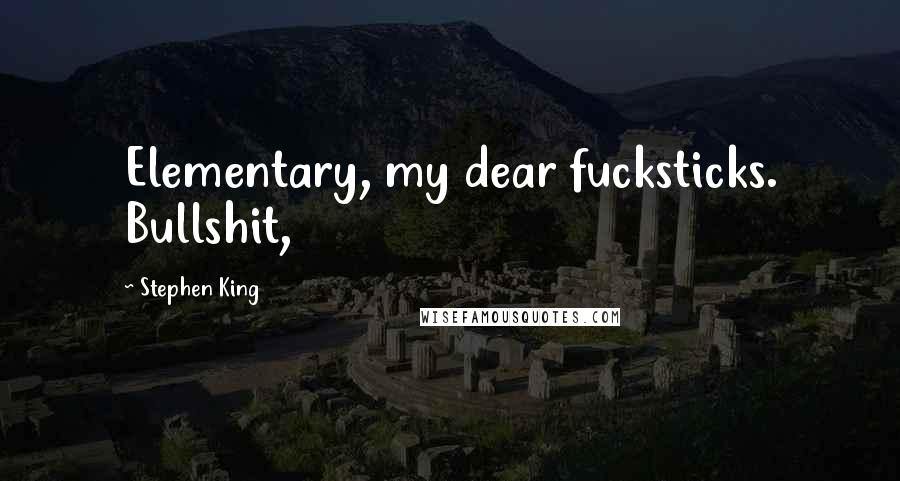 Stephen King Quotes: Elementary, my dear fucksticks. Bullshit,