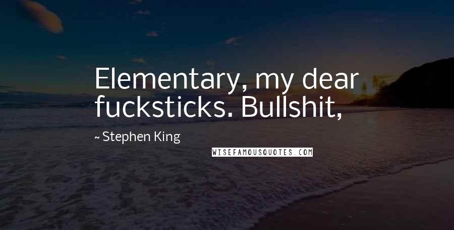Stephen King Quotes: Elementary, my dear fucksticks. Bullshit,