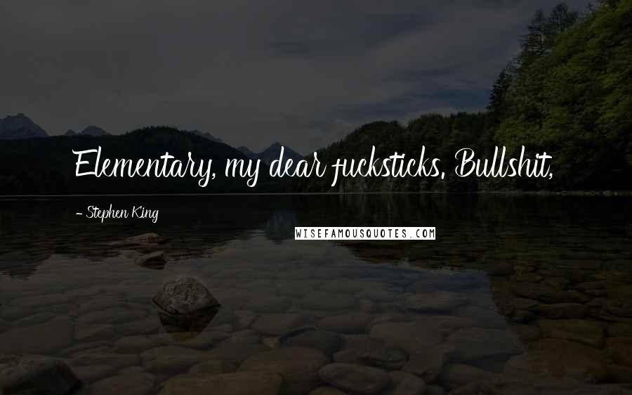 Stephen King Quotes: Elementary, my dear fucksticks. Bullshit,