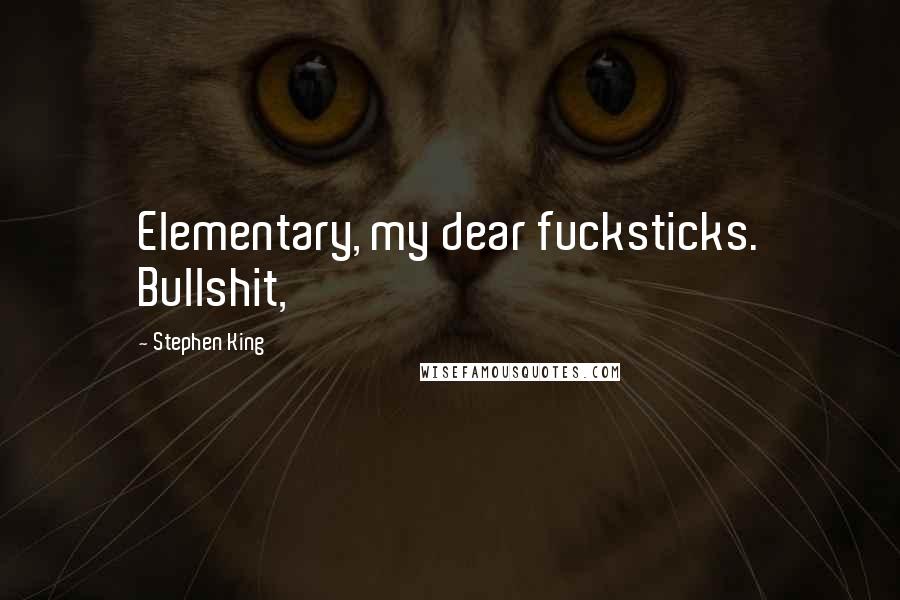 Stephen King Quotes: Elementary, my dear fucksticks. Bullshit,