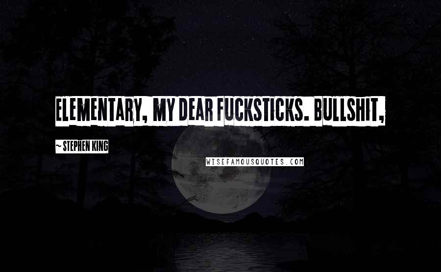 Stephen King Quotes: Elementary, my dear fucksticks. Bullshit,