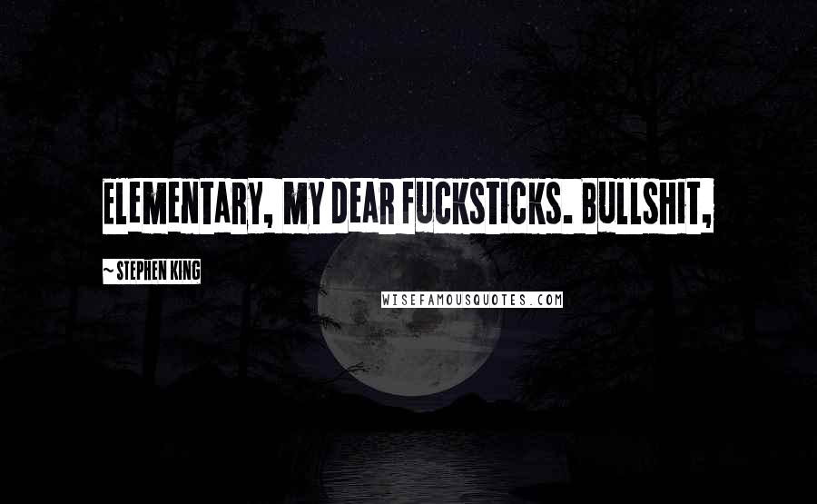 Stephen King Quotes: Elementary, my dear fucksticks. Bullshit,