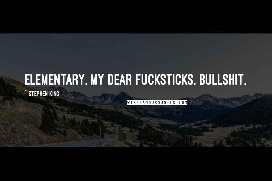 Stephen King Quotes: Elementary, my dear fucksticks. Bullshit,