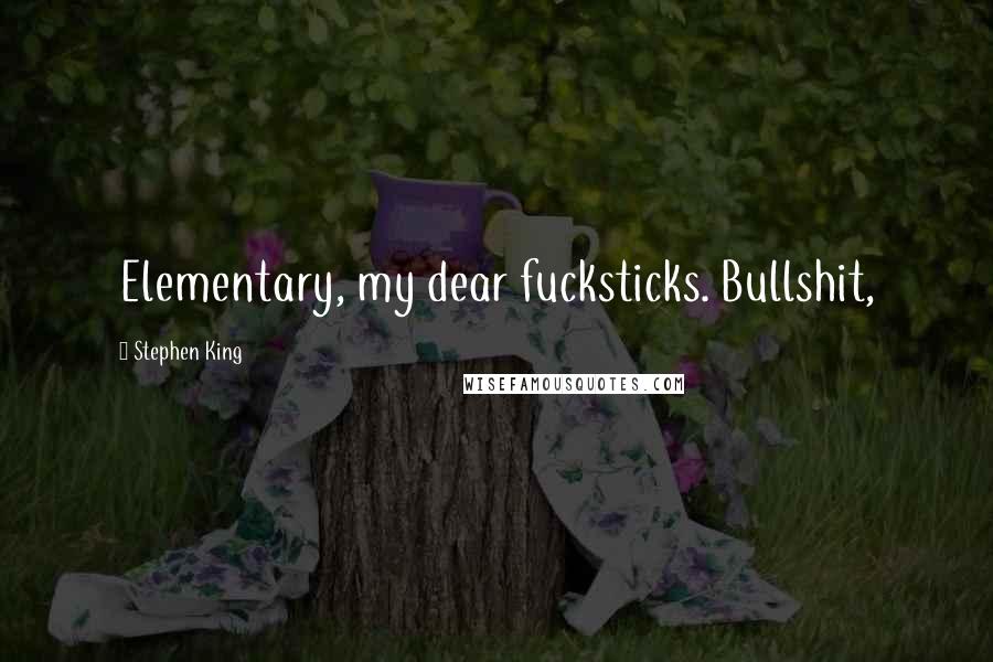 Stephen King Quotes: Elementary, my dear fucksticks. Bullshit,