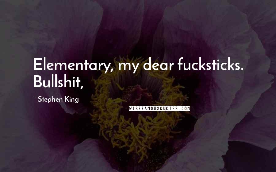 Stephen King Quotes: Elementary, my dear fucksticks. Bullshit,