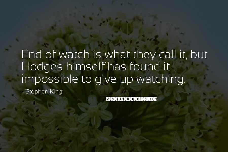 Stephen King Quotes: End of watch is what they call it, but Hodges himself has found it impossible to give up watching.