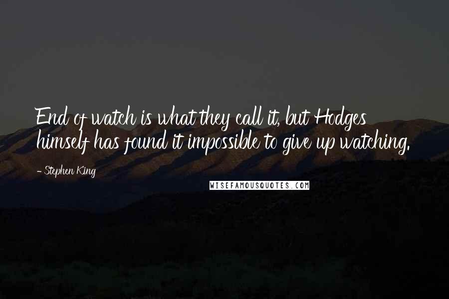 Stephen King Quotes: End of watch is what they call it, but Hodges himself has found it impossible to give up watching.