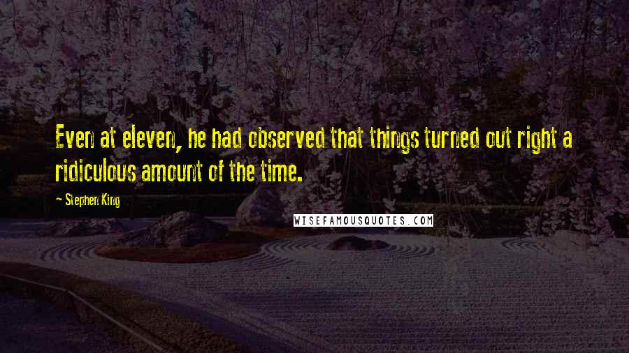 Stephen King Quotes: Even at eleven, he had observed that things turned out right a ridiculous amount of the time.
