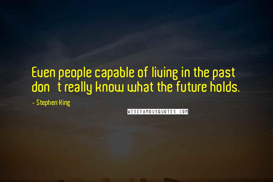 Stephen King Quotes: Even people capable of living in the past don't really know what the future holds.