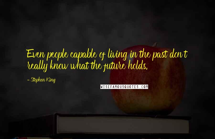 Stephen King Quotes: Even people capable of living in the past don't really know what the future holds.
