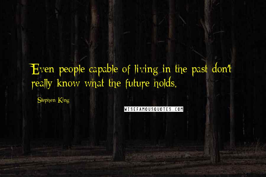 Stephen King Quotes: Even people capable of living in the past don't really know what the future holds.