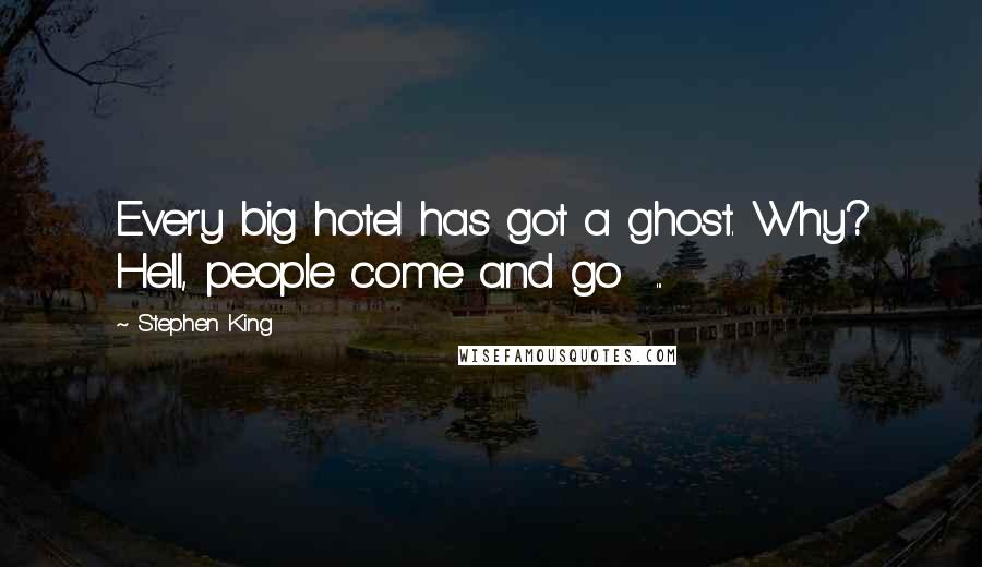 Stephen King Quotes: Every big hotel has got a ghost. Why? Hell, people come and go  ...