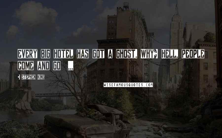 Stephen King Quotes: Every big hotel has got a ghost. Why? Hell, people come and go  ...