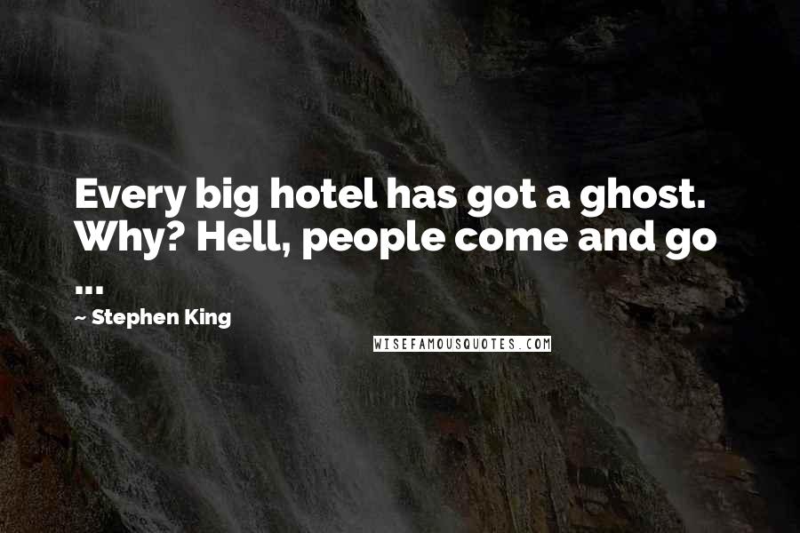 Stephen King Quotes: Every big hotel has got a ghost. Why? Hell, people come and go  ...