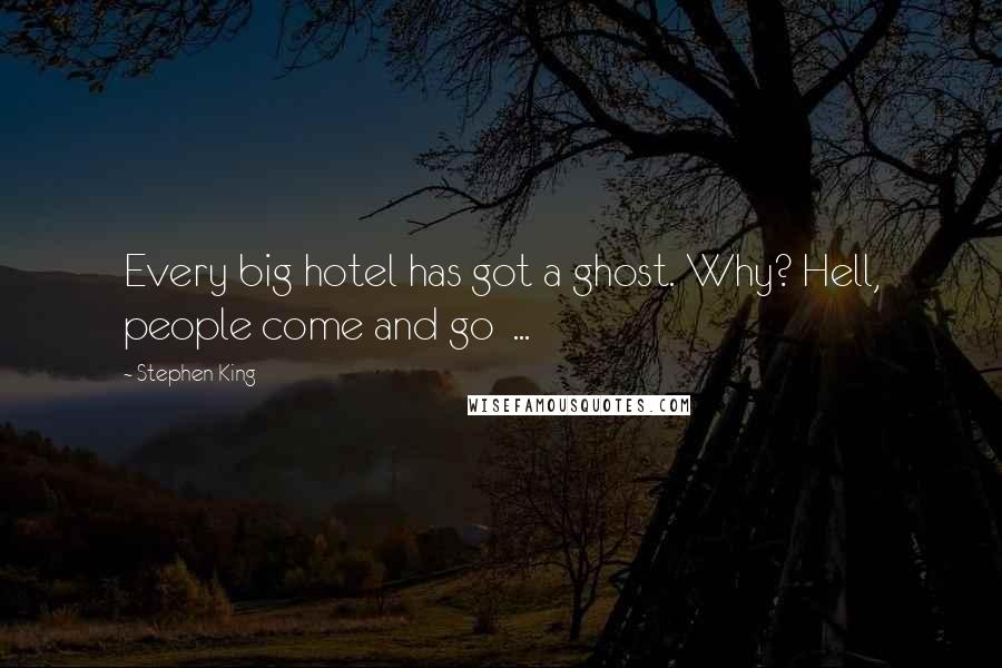 Stephen King Quotes: Every big hotel has got a ghost. Why? Hell, people come and go  ...