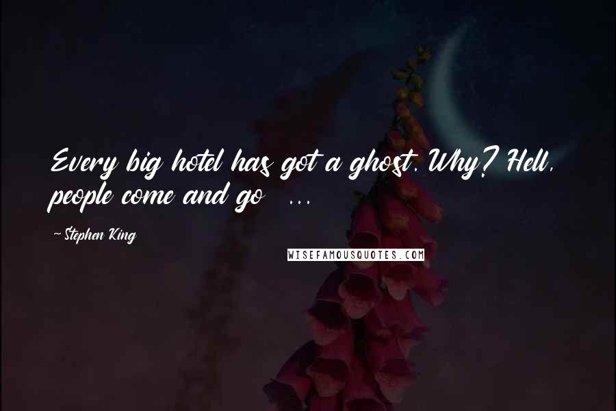 Stephen King Quotes: Every big hotel has got a ghost. Why? Hell, people come and go ...