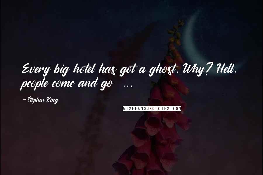 Stephen King Quotes: Every big hotel has got a ghost. Why? Hell, people come and go  ...